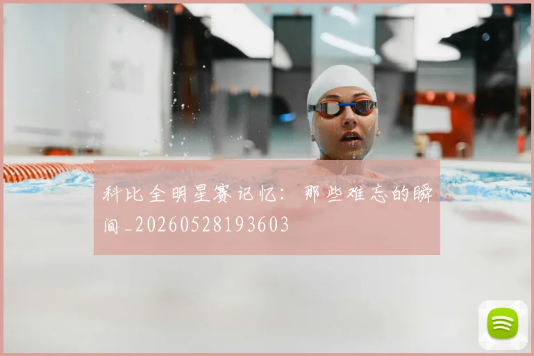 科比全明星赛记忆：那些难忘的瞬间_20260528193603