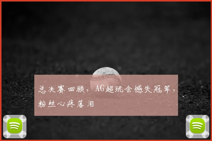总决赛回顾，AG超玩会憾失冠军，粉丝心疼落泪