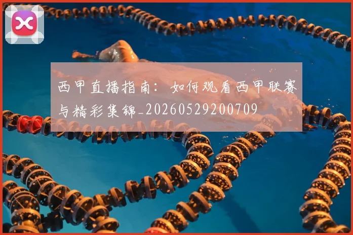 西甲直播指南：如何观看西甲联赛与精彩集锦_20260529200709