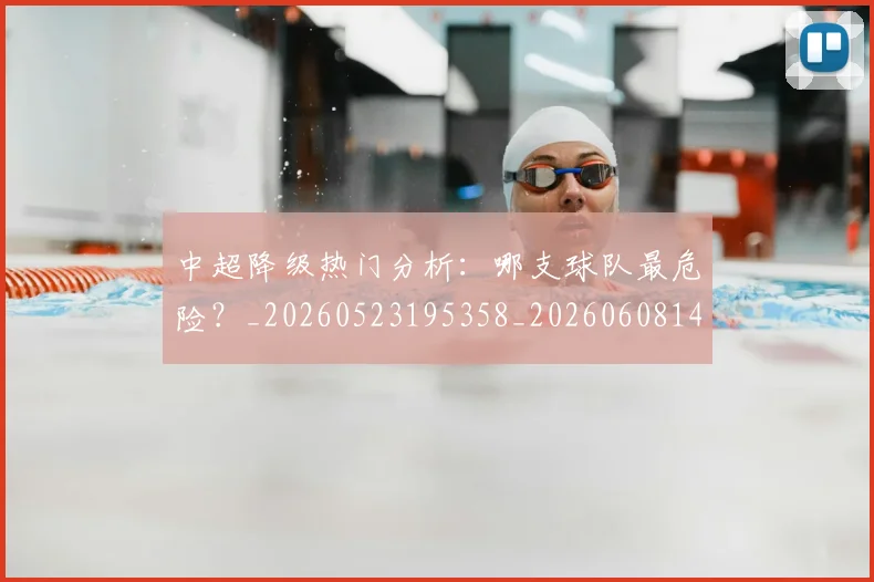 中超降级热门分析:哪支球队最危险?_20260523195358_20260608142339