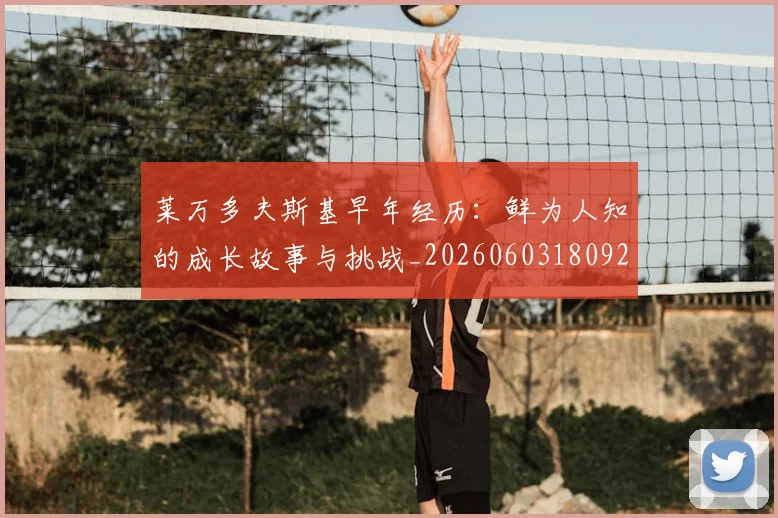 莱万多夫斯基早年经历：鲜为人知的成长故事与挑战_20260603180920