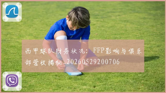 西甲球队财务状况：FFP影响与俱乐部营收揭秘_20260529200706