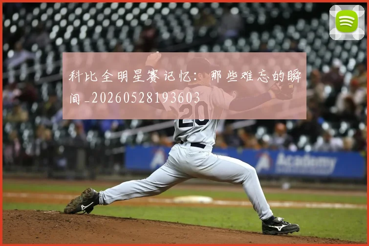 科比全明星赛记忆：那些难忘的瞬间_20260528193603