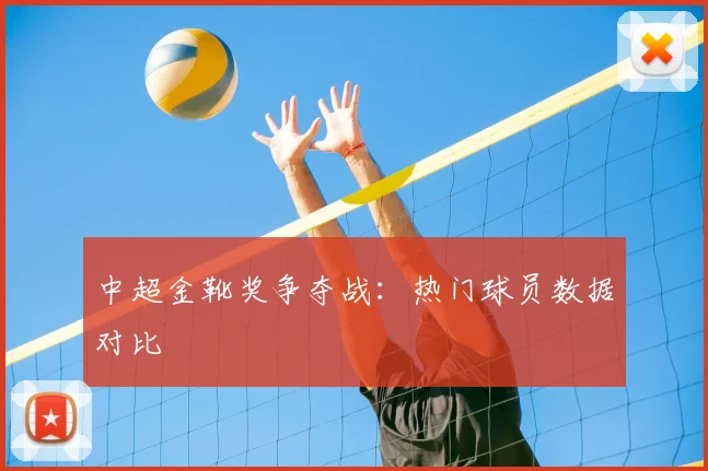 中超金靴奖争夺战:热门球员数据对比