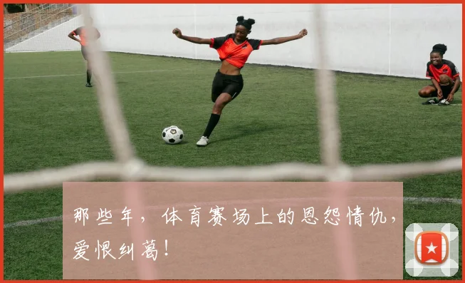 那些年，体育赛场上的恩怨情仇，爱恨纠葛！