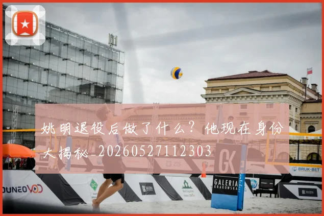姚明退役后做了什么?他现在身份大揭秘_20260527112303