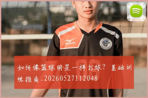 如何像篮球明星一样打球?基础训练指南_20260527112048