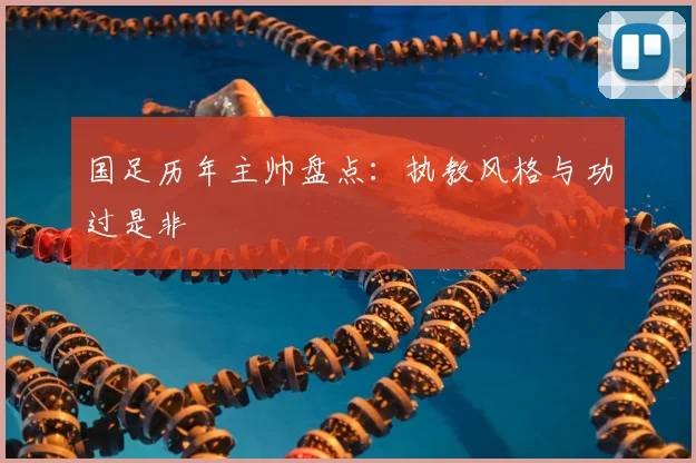 国足历年主帅盘点：执教风格与功过是非